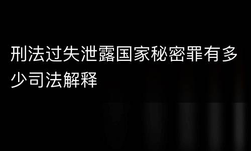 刑法过失泄露国家秘密罪有多少司法解释