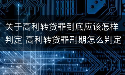 关于高利转贷罪到底应该怎样判定 高利转贷罪刑期怎么判定的