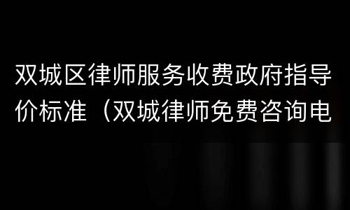 双城区律师服务收费政府指导价标准（双城律师免费咨询电话）