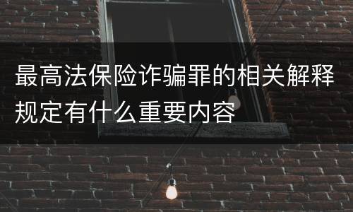 最高法保险诈骗罪的相关解释规定有什么重要内容