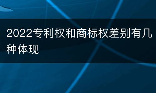 2022专利权和商标权差别有几种体现