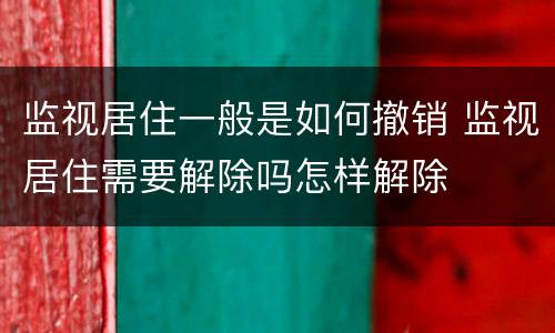 监视居住一般是如何撤销 监视居住需要解除吗怎样解除