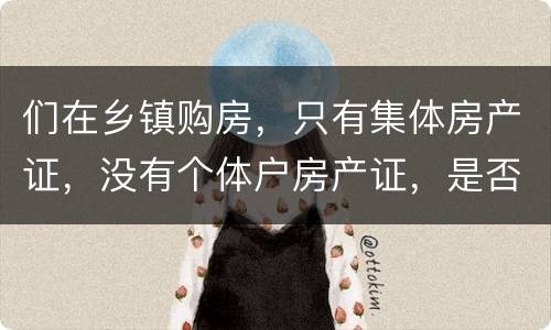 们在乡镇购房，只有集体房产证，没有个体户房产证，是否安全