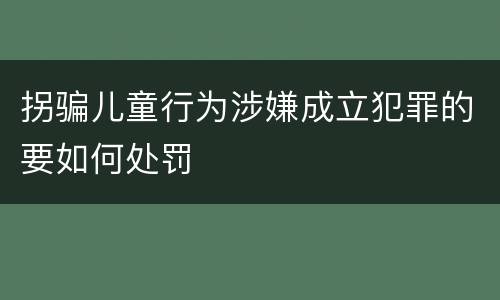 拐骗儿童行为涉嫌成立犯罪的要如何处罚