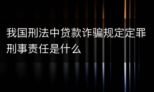我国刑法中贷款诈骗规定定罪刑事责任是什么