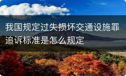 我国规定过失损坏交通设施罪追诉标准是怎么规定
