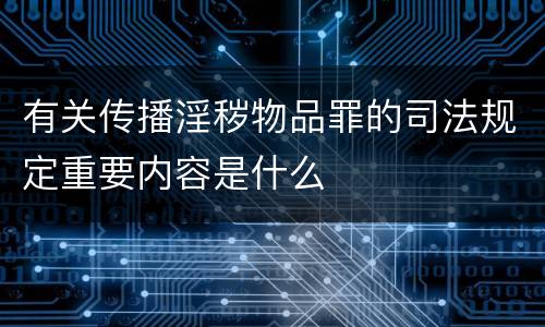 有关传播淫秽物品罪的司法规定重要内容是什么