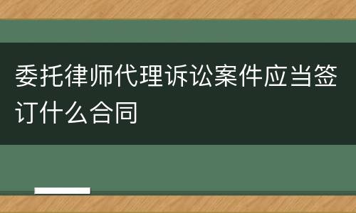 委托律师代理诉讼案件应当签订什么合同