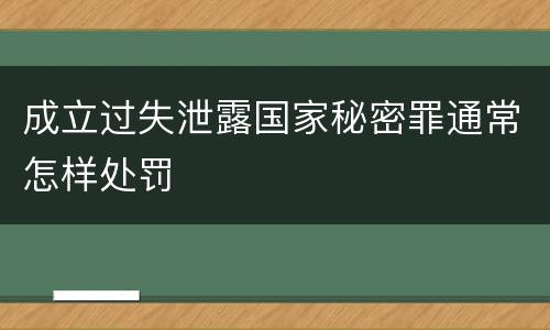 成立过失泄露国家秘密罪通常怎样处罚