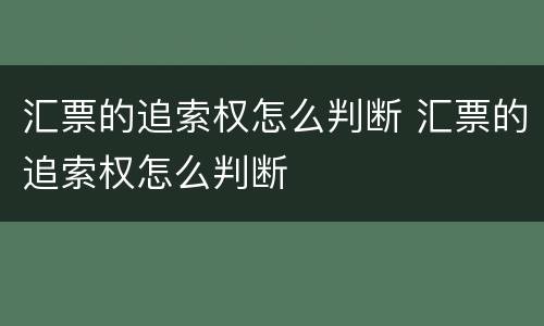 汇票的追索权怎么判断 汇票的追索权怎么判断