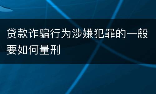 贷款诈骗行为涉嫌犯罪的一般要如何量刑