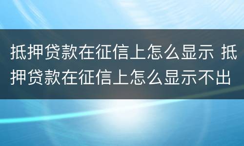 抵押贷款在征信上怎么显示 抵押贷款在征信上怎么显示不出来