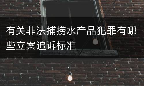 有关非法捕捞水产品犯罪有哪些立案追诉标准
