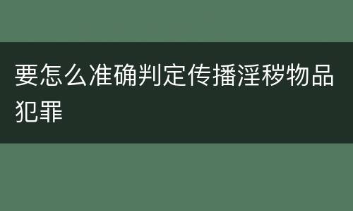 要怎么准确判定传播淫秽物品犯罪