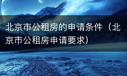 北京市公租房的申请条件（北京市公租房申请要求）