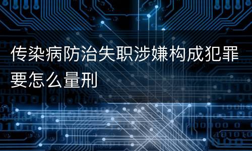 传染病防治失职涉嫌构成犯罪要怎么量刑