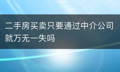 二手房买卖只要通过中介公司就万无一失吗