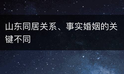 山东同居关系、事实婚姻的关键不同
