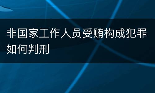 非国家工作人员受贿构成犯罪如何判刑
