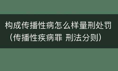 构成传播性病怎么样量刑处罚（传播性疾病罪 刑法分则）