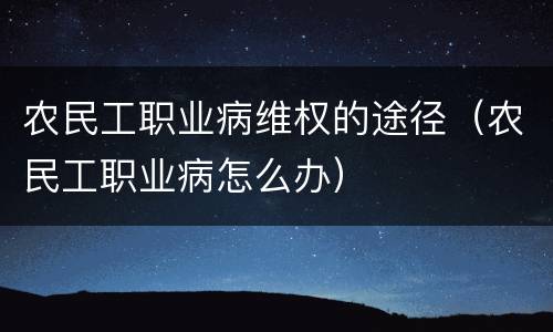 农民工职业病维权的途径（农民工职业病怎么办）