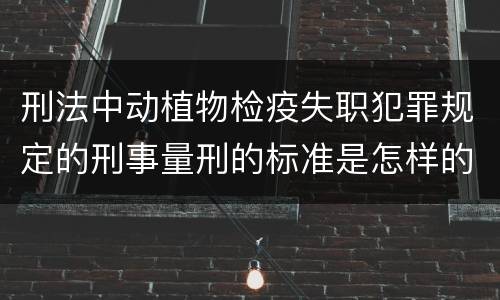 刑法中动植物检疫失职犯罪规定的刑事量刑的标准是怎样的