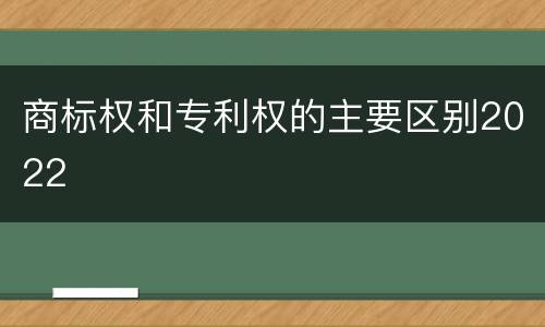 商标权和专利权的主要区别2022