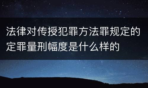 法律对传授犯罪方法罪规定的定罪量刑幅度是什么样的