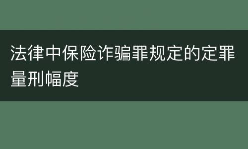 法律中保险诈骗罪规定的定罪量刑幅度