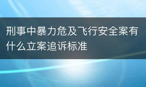 刑事中暴力危及飞行安全案有什么立案追诉标准
