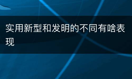 实用新型和发明的不同有啥表现