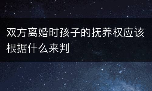 双方离婚时孩子的抚养权应该根据什么来判