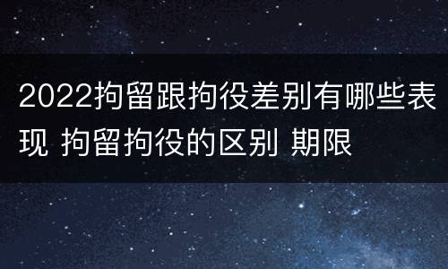 2022拘留跟拘役差别有哪些表现 拘留拘役的区别 期限