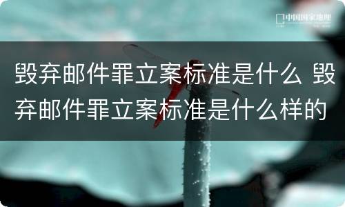毁弃邮件罪立案标准是什么 毁弃邮件罪立案标准是什么样的