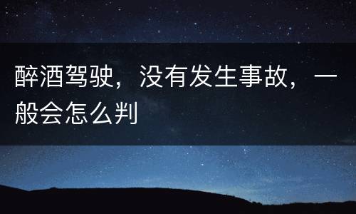 醉酒驾驶，没有发生事故，一般会怎么判