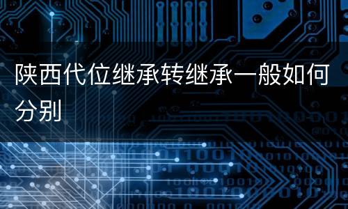陕西代位继承转继承一般如何分别