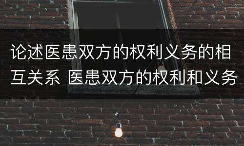 论述医患双方的权利义务的相互关系 医患双方的权利和义务的相互关系