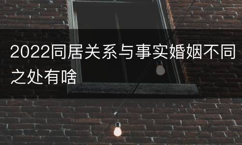 2022同居关系与事实婚姻不同之处有啥