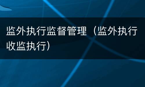 监外执行监督管理（监外执行收监执行）