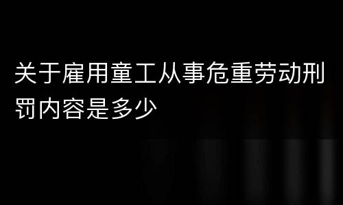 关于雇用童工从事危重劳动刑罚内容是多少