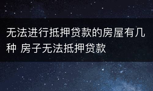 无法进行抵押贷款的房屋有几种 房子无法抵押贷款