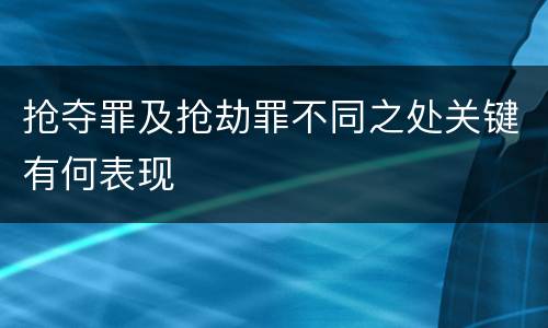 抢夺罪及抢劫罪不同之处关键有何表现