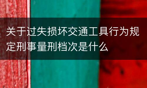 关于过失损坏交通工具行为规定刑事量刑档次是什么