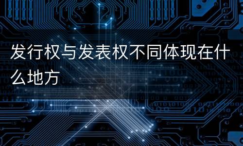 发行权与发表权不同体现在什么地方