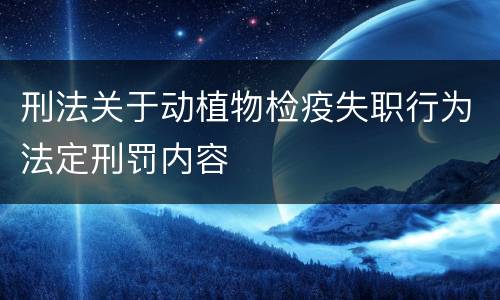 刑法关于动植物检疫失职行为法定刑罚内容