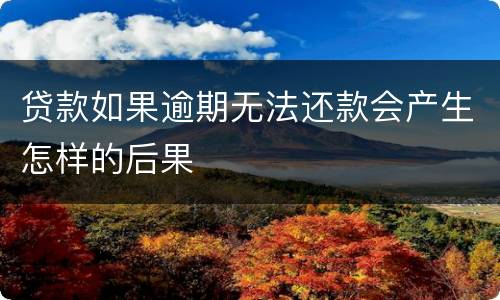 贷款如果逾期无法还款会产生怎样的后果