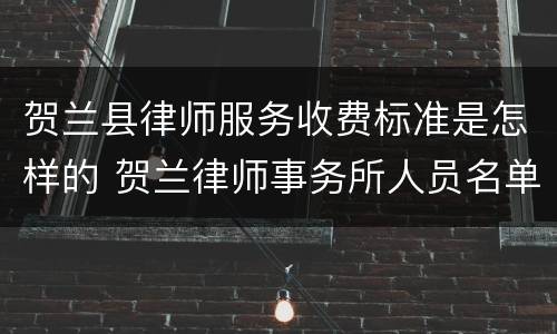 贺兰县律师服务收费标准是怎样的 贺兰律师事务所人员名单
