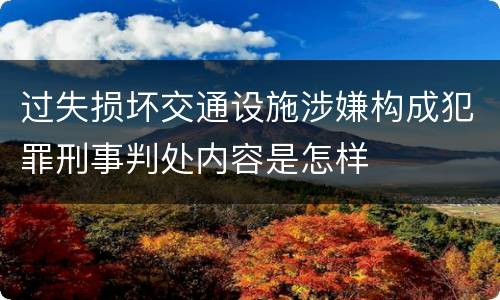 过失损坏交通设施涉嫌构成犯罪刑事判处内容是怎样