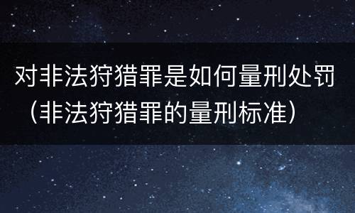 对非法狩猎罪是如何量刑处罚（非法狩猎罪的量刑标准）