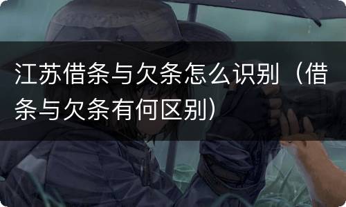 江苏借条与欠条怎么识别（借条与欠条有何区别）